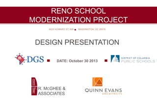RENO SCHOOL
MODERNIZATION PROJECT
4820 HOWARD ST, NW

WASHINGTON, DC 20016

DESIGN PRESENTATION
DATE: October 30 2013

R. MCGHEE &
ASSOCIATES

 
