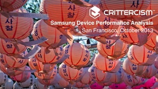 Samsung Device Performance Analysis!
San Francisco, October 2013!

 
