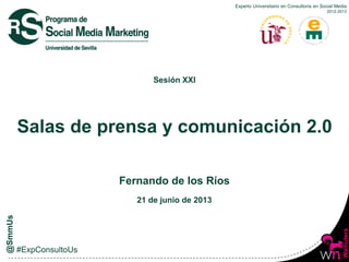 Experto Universitario en Consultoría en Social Media
2012-2013
Sesión XXI
Salas de prensa y comunicación 2.0
Fernando de los Ríos
21 de junio de 2013
 