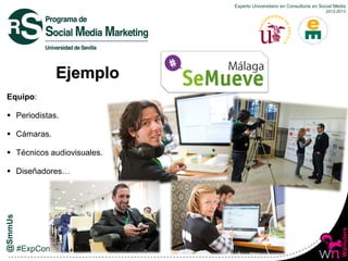 Experto Universitario en Consultoría en Social Media
2012-2013
Ejemplo
Equipo:
 Periodistas.
 Cámaras.
 Técnicos audiov...