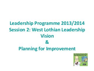 Leadership Programme 2013/2014
Session 2: West Lothian Leadership
Vision
&
Planning for Improvement
 
