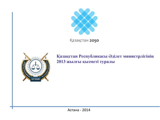Қазақстан Республикасы Әділет министрлігінің
2013 жылғы қызметі туралы
Астана - 2014
 