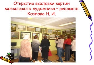 Открытие выставки картин
московского художника – реалиста
Козлова Н. И.
 