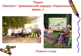 Проект
«Эколого – краеведческий маршрут «Удивительное
рядом…»
Открытие стенда
 
