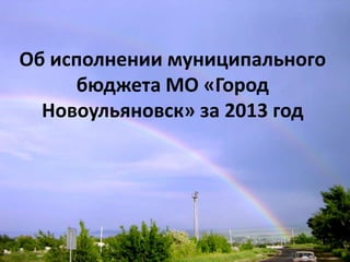 Об исполнении муниципального
бюджета МО «Город
Новоульяновск» за 2013 год
 