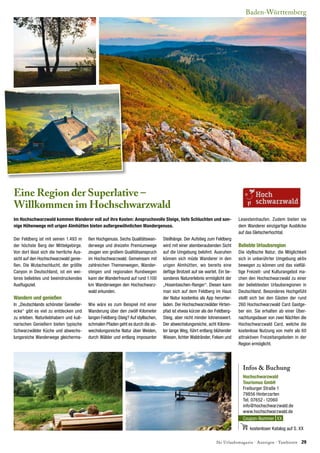 Ihr Urlaubsmagazin · Anzeigen · Tambiente 29
Baden-Württemberg
Eine Region der Superlative –
Willkommen im Hochschwarzwald
Der Feldberg ist mit seinen 1.493 m
der höchste Berg der Mittelgebirge.
Von dort lässt sich die herrliche Aus-
sicht auf den Hochschwarzwald genie-
ßen. Die Wutachschlucht, der größte
Canyon in Deutschland, ist ein wei-
teres beliebtes und beeindruckendes
Ausﬂugsziel.
Wandern und genießen
In „Deutschlands schönster Genießer-
ecke“ gibt es viel zu entdecken und
zu erleben. Naturliebhabern und kuli-
narischen Genießern bieten typische
Schwarzwälder Küche und abwechs-
lungsreiche Wanderwege gleicherma-
ßen Hochgenuss. Sechs Qualitätswan-
derwege und dreizehn Premiumwege
zeugen von großem Qualitätsanspruch
im Hochschwarzwald. Gemeinsam mit
zahlreichen Themenwegen, Wander-
steigen und regionalen Rundwegen
kann der Wanderfreund auf rund 1.100
km Wanderwegen den Hochschwarz-
wald erkunden.
Wie wäre es zum Beispiel mit einer
Wanderung über den zwölf Kilometer
langen Feldberg-Steig? Auf idyllischen,
schmalen Pfaden geht es durch die ab-
wechslungsreiche Natur über Weiden,
durch Wälder und entlang imposanter
Steilhänge. Der Aufstieg zum Feldberg
wird mit einer atemberaubenden Sicht
auf die Umgebung belohnt. Ausruhen
können sich müde Wanderer in den
urigen Almhütten, wo bereits eine
deftige Brotzeit auf sie wartet. Ein be-
sonderes Naturerlebnis ermöglicht der
„Hosentaschen-Ranger“. Diesen kann
man sich auf dem Feldberg im Haus
der Natur kostenlos als App herunter-
laden. Der Hochschwarzwälder Hirten-
pfad ist etwas kürzer als der Feldberg-
Steig, aber nicht minder lohnenswert.
Der abwechslungsreiche, acht Kilome-
ter lange Weg, führt entlang blühender
Wiesen, lichter Waldränder, Felsen und
Infos & Buchung
Hochschwarzwald
Tourismus GmbH
Freiburger Straße 1
79856 Hinterzarten
Tel. 07652-12060
info@hochschwarzwald.de
www.hochschwarzwald.de
Coupon-Nummer XX
kostenloser Katalog auf S. XX
Im Hochschwarzwald kommen Wanderer voll auf ihre Kosten: Anspruchsvolle Steige, tiefe Schluchten und son-
nige Höhenwege mit urigen Almhütten bieten außergewöhnlichen Wandergenuss.
Lesesteinhaufen. Zudem bieten sie
dem Wanderer einzigartige Ausblicke
auf das Gletscherhochtal.
Beliebte Urlaubsregion
Die idyllische Natur, die Möglichkeit
sich in unberührter Umgebung aktiv
bewegen zu können und das vielfäl-
tige Freizeit- und Kulturangebot ma-
chen den Hochschwarzwald zu einer
der beliebtesten Urlaubsregionen in
Deutschland. Besonderes Hochgefühl
stellt sich bei den Gästen der rund
260 Hochschwarzwald Card Gastge-
ber ein. Sie erhalten ab einer Über-
nachtungsdauer von zwei Nächten die
Hochschwarzwald Card, welche die
kostenlose Nutzung von mehr als 60
attraktiven Freizeitangeboten in der
Region ermöglicht.
 