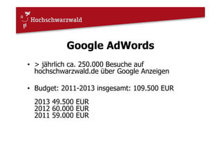 Google AdWords
• > jährlich ca. 250.000 Besuche auf
hochschwarzwald.de über Google Anzeigen
• Budget: 2011-2013 insgesamt: 109.500 EUR
2013 49.500 EUR
2012 60.000 EUR
2011 59.000 EUR
 