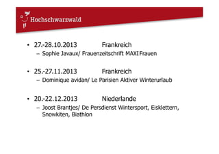 • 27.-28.10.2013 Frankreich
– Sophie Javaux/ Frauenzeitschrift MAXIFrauen
• 25.-27.11.2013 Frankreich
– Dominique avidan/ Le Parisien Aktiver Winterurlaub
• 20.-22.12.2013 Niederlande
– Joost Brantjes/ De Persdienst Wintersport, Eisklettern,
Snowkiten, Biathlon
 
