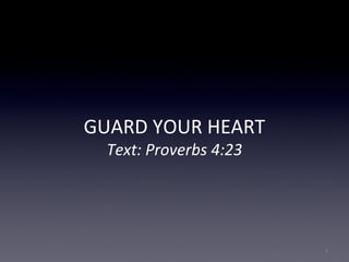 GUARD YOUR HEART
Text: Proverbs 4:23
1
 