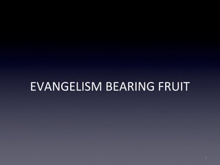 EVANGELISM BEARING FRUIT
1
 