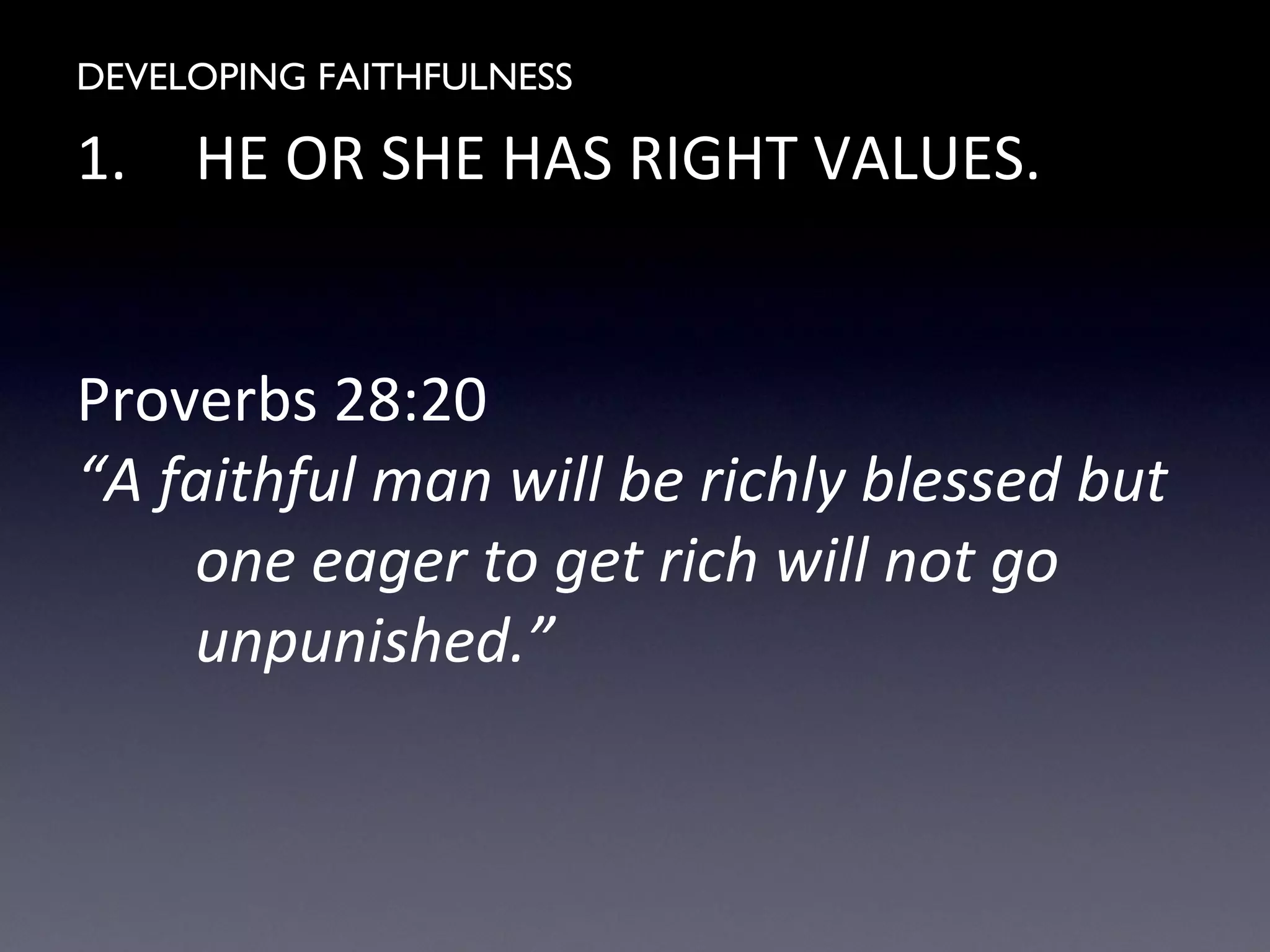 DEVELOPING FAITHFULNESS
1. HE OR SHE HAS RIGHT VALUES.
Proverbs 28:20
“A faithful man will be richly blessed but
one eager to get rich will not go
unpunished.”
 