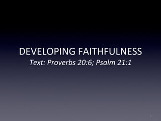DEVELOPING FAITHFULNESS
Text: Proverbs 20:6; Psalm 21:1
1
 