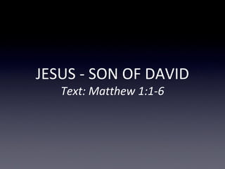 JESUS - SON OF DAVID
Text: Matthew 1:1-6
 