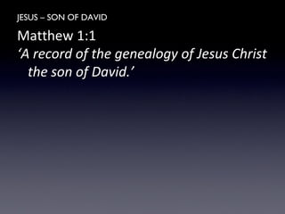 JESUS – SON OF DAVID
Matthew 1:1
‘A record of the genealogy of Jesus Christ
the son of David.’
 
