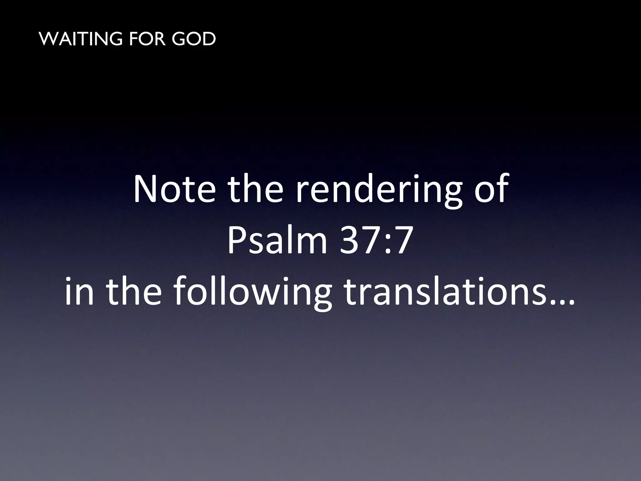 WAITING FOR GOD
Note the rendering of
Psalm 37:7
in the following translations…
 