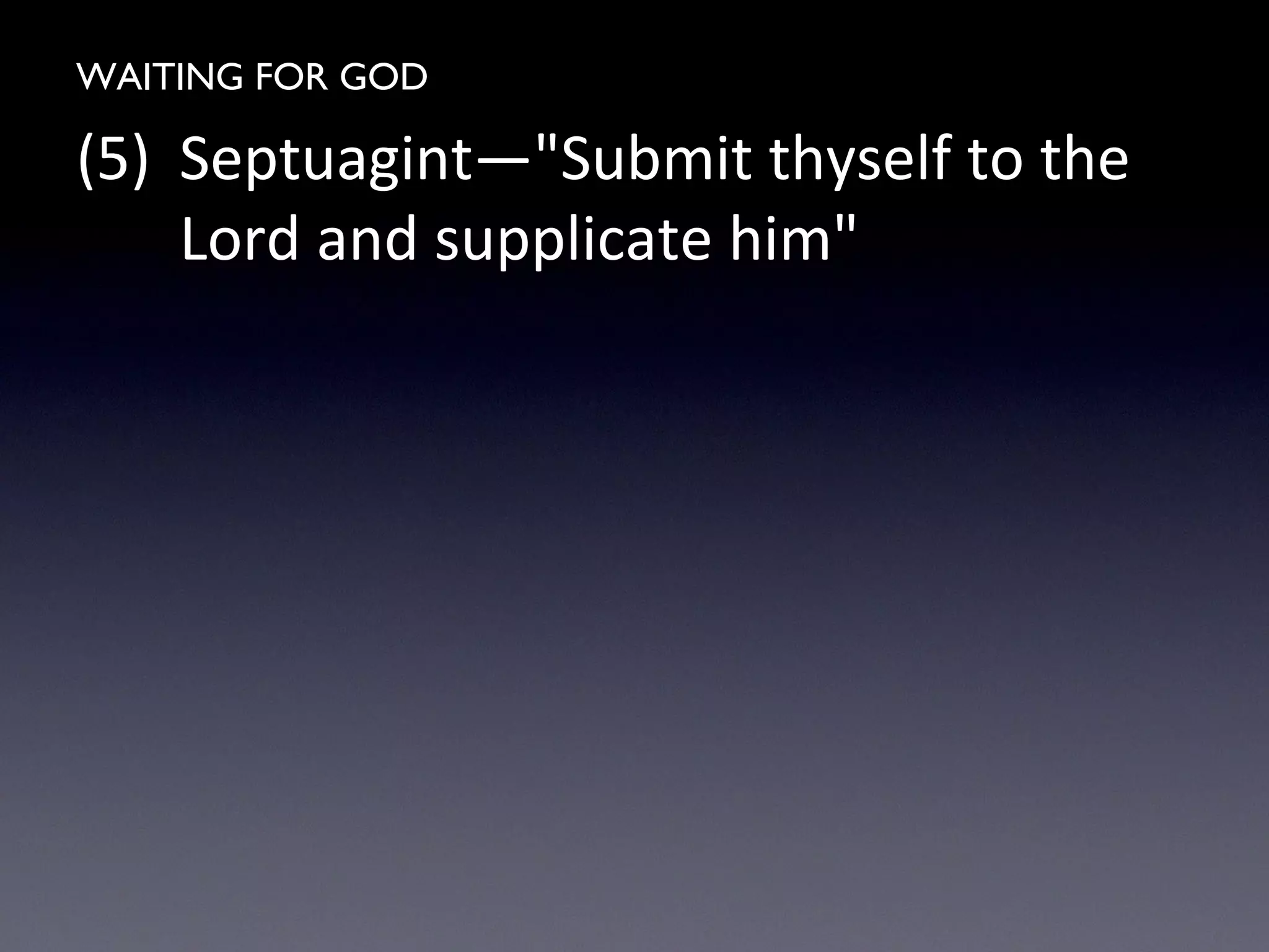 WAITING FOR GOD
(5) Septuagint—"Submit thyself to the
Lord and supplicate him"
 