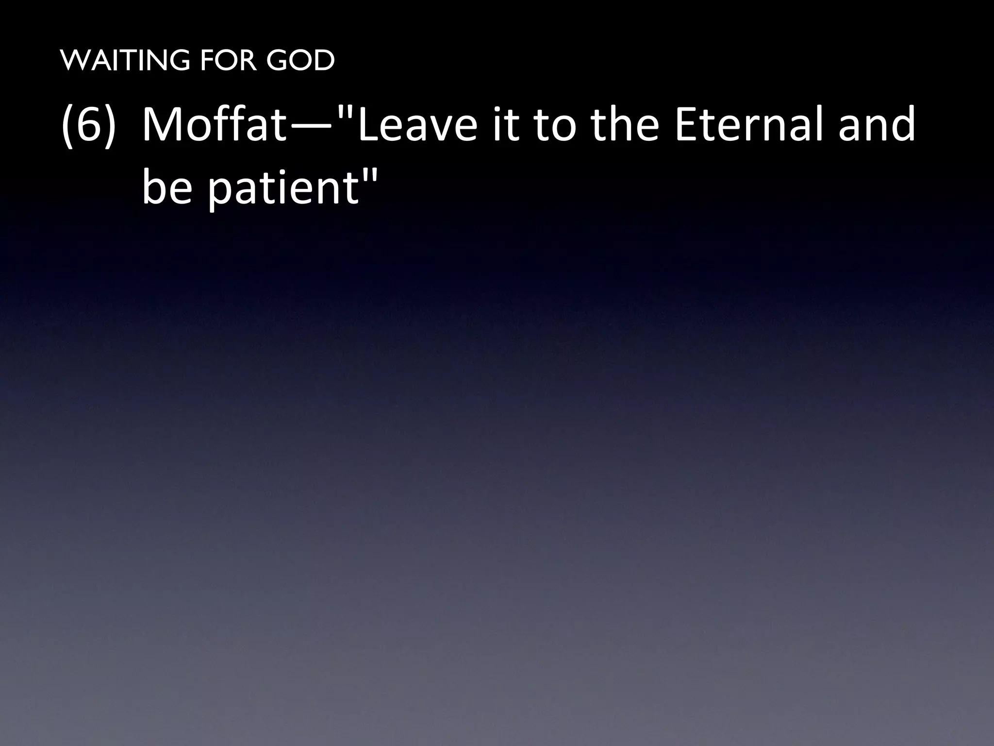 WAITING FOR GOD
(6) Moffat—"Leave it to the Eternal and
be patient"
 