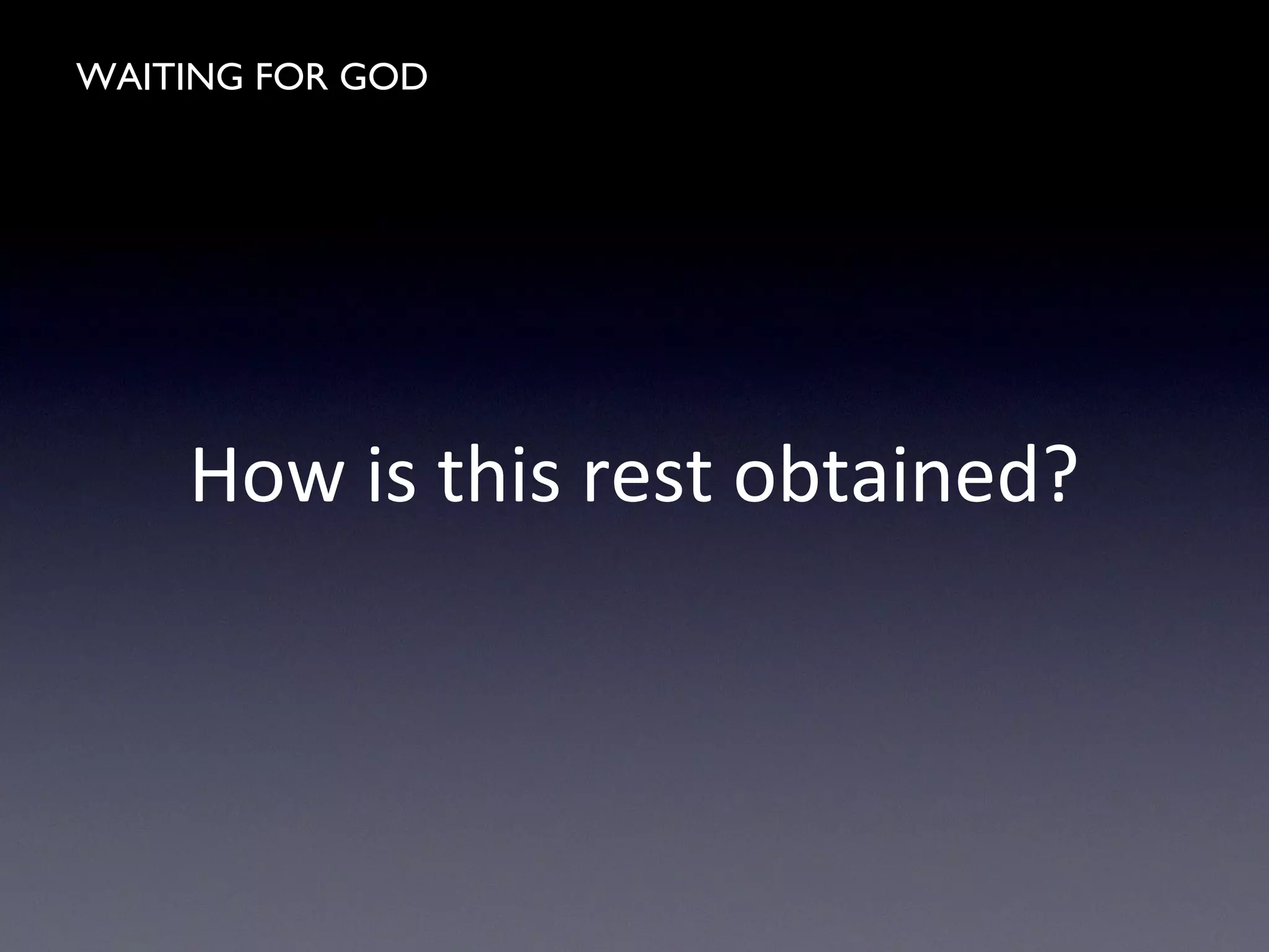 WAITING FOR GOD
How is this rest obtained?
 