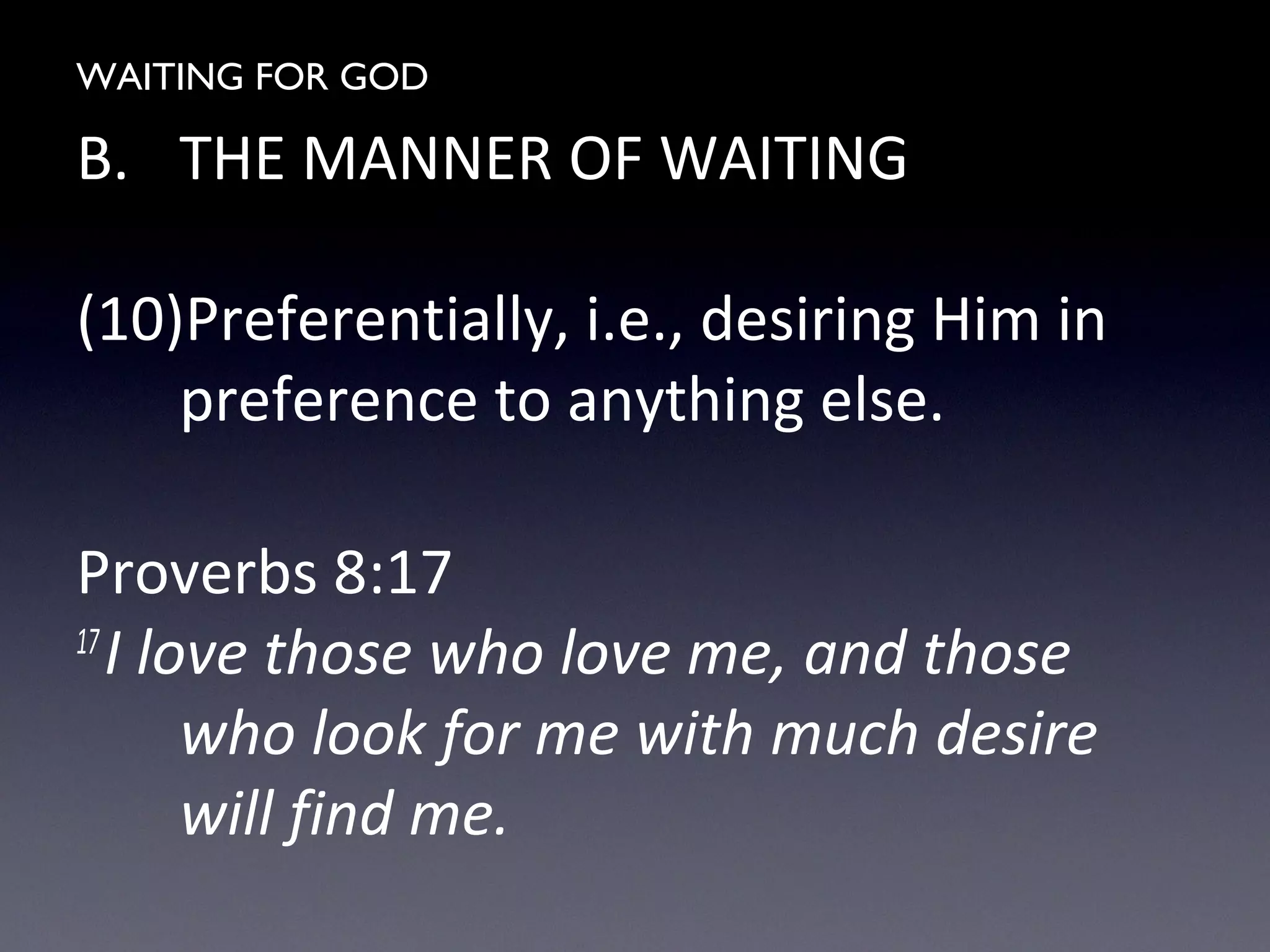 WAITING FOR GOD
B. THE MANNER OF WAITING
(10)Preferentially, i.e., desiring Him in
preference to anything else.
Proverbs 8:17
17
I love those who love me, and those
who look for me with much desire
will find me.
 