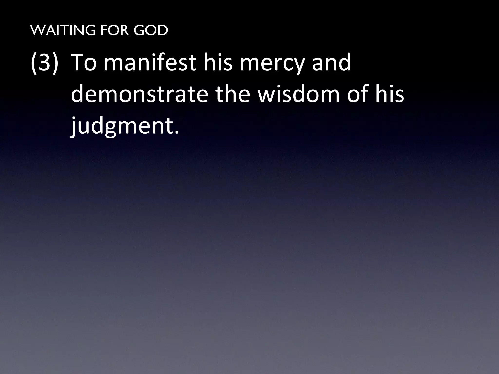 WAITING FOR GOD
(3) To manifest his mercy and
demonstrate the wisdom of his
judgment.
 