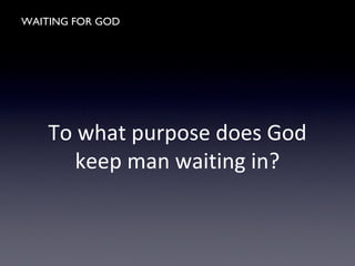 WAITING FOR GOD
To what purpose does God
keep man waiting in?
 