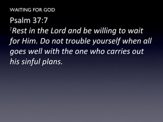 WAITING FOR GOD
Psalm 37:7
7
Rest in the Lord and be willing to wait
for Him. Do not trouble yourself when all
goes well with the one who carries out
his sinful plans.
 