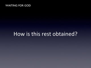 WAITING FOR GOD
How is this rest obtained?
 