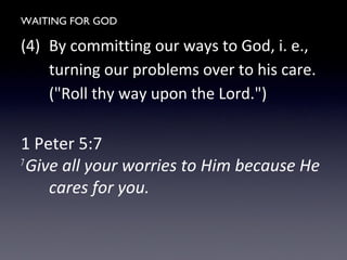 WAITING FOR GOD
(4) By committing our ways to God, i. e.,
turning our problems over to his care.
("Roll thy way upon the Lord.")
1 Peter 5:7
7
Give all your worries to Him because He
cares for you.
 