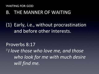 WAITING FOR GOD
B. THE MANNER OF WAITING
(1) Early, i.e., without procrastination
and before other interests.
Proverbs 8:17
17
I love those who love me, and those
who look for me with much desire
will find me.
 