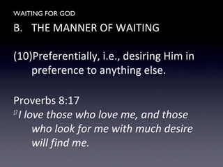 WAITING FOR GOD
B. THE MANNER OF WAITING
(10)Preferentially, i.e., desiring Him in
preference to anything else.
Proverbs 8:17
17
I love those who love me, and those
who look for me with much desire
will find me.
 