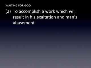 WAITING FOR GOD
(2) To accomplish a work which will
result in his exaltation and man's
abasement.
 