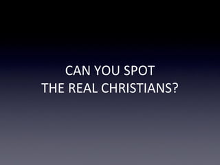 CAN YOU SPOT
THE REAL CHRISTIANS?
 
