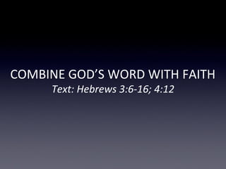 COMBINE GOD’S WORD WITH FAITH
Text: Hebrews 3:6-16; 4:12
 
