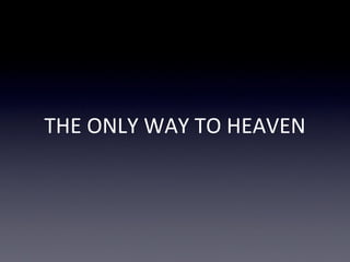 THE ONLY WAY TO HEAVEN
 