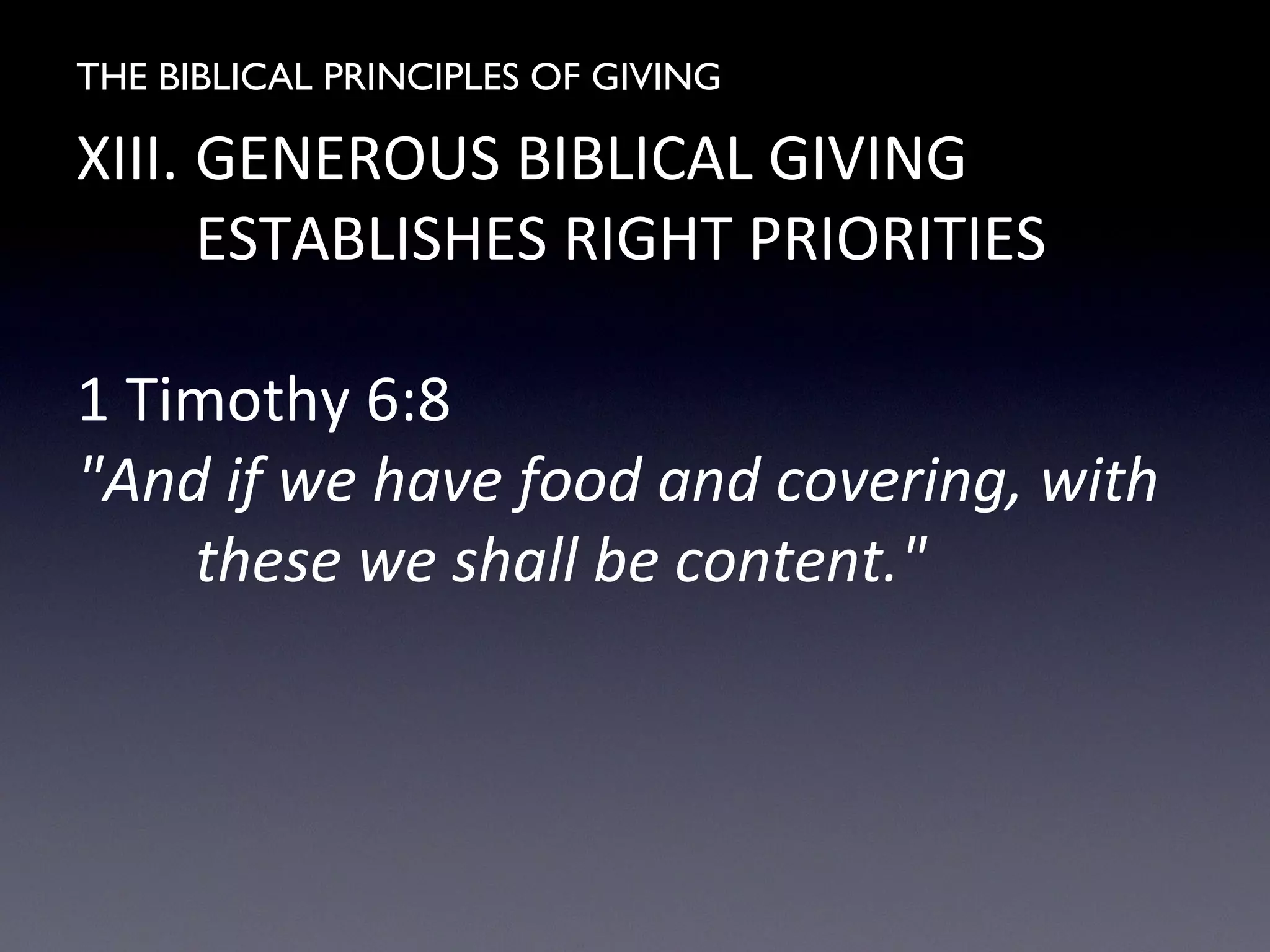 THE BIBLICAL PRINCIPLES OF GIVING
XIII. GENEROUS BIBLICAL GIVING
ESTABLISHES RIGHT PRIORITIES
1 Timothy 6:8
"And if we have food and covering, with
these we shall be content."
 