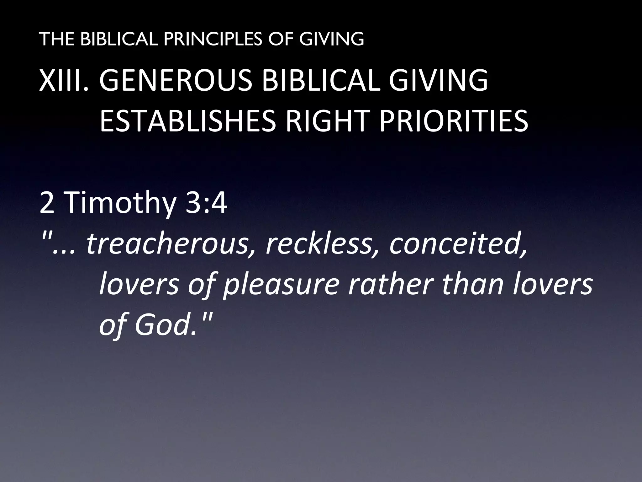 THE BIBLICAL PRINCIPLES OF GIVING
XIII. GENEROUS BIBLICAL GIVING
ESTABLISHES RIGHT PRIORITIES
2 Timothy 3:4
"... treacherous, reckless, conceited,
lovers of pleasure rather than lovers
of God."
 