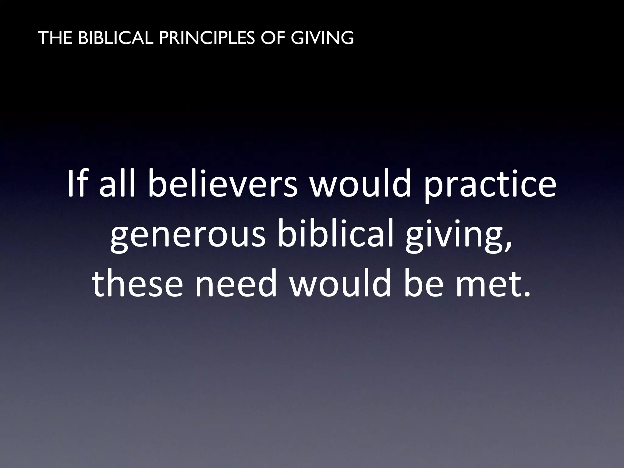 THE BIBLICAL PRINCIPLES OF GIVING
If all believers would practice
generous biblical giving,
these need would be met.
 