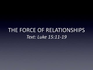 THE FORCE OF RELATIONSHIPS
Text: Luke 15:11-19
 