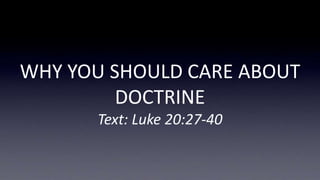 WHY YOU SHOULD CARE ABOUT
DOCTRINE
Text: Luke 20:27-40
 