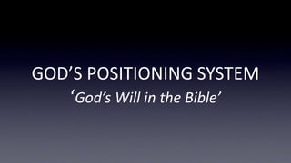 GOD’S POSITIONING SYSTEM
‘God’s Will in the Bible’
 