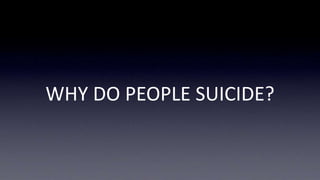 WHY DO PEOPLE SUICIDE?
 
