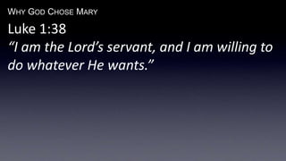 WHY GOD CHOSE MARY
Luke 1:38
“I am the Lord’s servant, and I am willing to
do whatever He wants.”
 