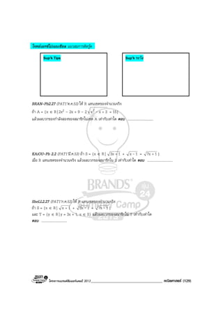 โครงการแบรนดซัมเมอรแคมป 2013_____________________________________ คณิตศาสตร (129)
โจทยเอกซโปเนนเชียล แนวสมการติดรูด
BRAN-Pb2.27 (PAT1’ต.ค.53) ให R แทนเซตของจํานวนจริง
ถา A = {x ∈ R| 2x2 – 2x + 9 – 2 3xx2 +- = 15}
แลวผลบวกของกําลังสองของสมาชิกในเซต A เทากับเทาใด ตอบ ..............................
KAiOU-Pb 2.2 (PAT1’มี.ค.53) ถา S = {x ∈ R| 13x + + 1x - = 17x + }
เมื่อ R แทนเซตของจํานวนจริง แลวผลบวกของสมาชิกใน S เทากับเทาใด ตอบ ..............................
SheLL2.27 (PAT1’ก.ค.53) ให R แทนเซตของจํานวนจริง
ถา S = {x ∈ R| 1x + + 13x - = 17x - }
และ T = {y ∈ R| y = 3x + 1, x ∈ S} แลวผลบวกของสมาชิกใน T เทากับเทาใด
ตอบ ..............................
Sup’k Tips Sup’k ระวัง
 