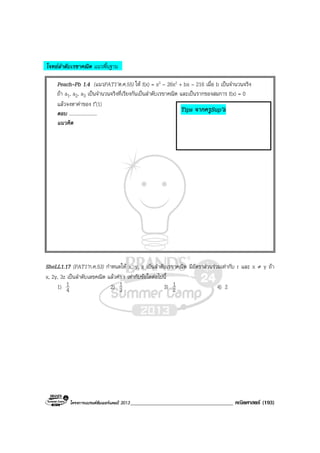 โครงการแบรนดซัมเมอรแคมป 2013_____________________________________ คณิตศาสตร (193)
โจทยลําดับเรขาคณิต แนวพื้นฐาน
Peach–Pb 1.4 (แนวPAT1’ต.ค.55) ให f(x) = x3 – 26x2 + bx – 216 เมื่อ b เปนจํานวนจริง
ถา a1, a2, a3 เปนจํานวนจริงที่เรียงกันเปนลําดับเรขาคณิต และเปนรากของสมการ f(x) = 0
แลวจงหาคาของ f′(1)
ตอบ .......................
แนวคิด
SheLL1.17 (PAT1’ก.ค.53) กําหนดให x, y, z เปนลําดับเรขาคณิต มีอัตราสวนรวมเทากับ r และ x ≠ y ถา
x, 2y, 3z เปนลําดับเลขคณิต แลวคา r เทากับขอใดตอไปนี้
1) 4
1 2) 3
1 3) 2
1 4) 2
Tips จากครูSup’k
 
