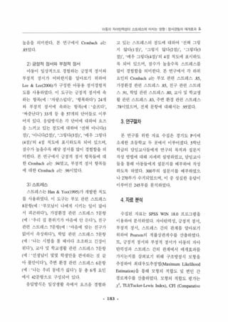 0명의 자이틴혁성이 스트해스에 미치는 영g 징서경엄의 매개효과 5 
높읍용 의미한다 본 연구에서 Cronbach a는 
8 5 였다 
2) 긍정적 정서와 부정적 정서 
아동이 일상적으로 경험하는 긍정걱 정서와 
부정적 정서가 어떠한지 활 알아보기 위하여 
Lee & Lee(2006)가 구성한 아동용 정서경험척 
도블 사용하였다 이 도구는 긍정적 갱서에 속 
하는 항목(예 ‘자랑스럽다’， ‘행복하다’) 24개 
와 부정적 정서에 속하는 항옥(예 ·슬프다’， 
‘싹중난다’) 33개 동 총 57개의 단어들로 이루 
어져 있다 융당방식은 각 단어에 대하여 요즈 
옹 느끼고 있는 정도에 대하여 ‘전혀 아니다( 1 
정)‘， ‘아니대2점)’， ‘그렇다(3점)’， ‘매우 그렇다 
(4정)’ 의 4정 척도에 표시하도록 되어 었으며， 
정수가 높을수록 해당 갱서룹 많이 경험함을 의 
미한다 본 연구에서 긍정적 정서 항옥들에 대 
한 Cronbacb a는 94였고， 부정적 정서 항목을 
에 대한 Cronbach a는 96이었다 
3 ) 스트레스 
스트레스는 Han & Y oo( 1 995)가 개발한 척도 
률 사용하였다 이 도구는 부모 판련 스트레스 
8문항(예 ‘부모님이 냐에게 시키는 일이 많아 
서 피곤하다’)， 가정환경 관련 스트레스 7문항 
(예 ‘우리 집 분위기가 마음에 안 든다’)， 친구 
판련 스트레스 7운항(예 ‘마음에 맞는 친구가 
없어서 속상하다’ )， 학엽 관련 스트레스 7문항 
(예 ‘냐는 시험을 올 때마다 초조하고 긴장이 
된다’)， 교사 및 학교생할 관련 스트레스 7운항 
(예 ‘선생님이 몇몇 학생만올 연애하는 것 감 
아 불만이다’)， 주연 환경 판련 스트레스 6문항 
(예 ‘냐는 우리 동네가 싫다‘) 퉁 총 6개 요인 
에서 42운항으로 구성되어 있다 
용답방식은 일상생활 속에서 요즈음 경험하 
- 183 
고 있는 스트레스의 정도에 대하여 ‘전혀 그렇 
지 않다( 1 점)’， ‘그렇지 않다(2정)’， ‘그렇다(3 
점)‘， 매우 그렇대4 정)‘의 4정 척도에 표시하도 
록 되어 있으며， 접수가 높을수록 스트레스를 
많이 경험함을 의미한다 본 연구에서 각 하위 
요인의 Cronbach a는 부모 관련 스트레스 85, 
가정환경 관련 스트레스 85, 친구 관련 스트레 
스 91, 학업 관련 스트레스 80, 교사 및 학교생 
한 관련 스트레스 83, 주변 환경 판련 스트레스 
78이었으며， 전체 문항에 대해서는 95 였다 
3 연구짙차 
본 연구률 위한 자료 수집은 경기도 P시에 
소재한 초동학교 두 곳에서 이루어졌다 5 학년 
학급의 당임교사들에게 연구의 목적과 질문지 
작성 방엉에 대해 자세히 설명하였고. 담임교사 
를융 똥해 아동들에게 셜문지훌 배부하여 작성 
하도록 하였다 300부의 성문지률 배부하였으 
나 270부가 수거되었으며， 이 중 성실한 용당이 
이루어진 245부를 분석하였다 
4 자료분석 
수집된 자료는 SPSS WIN 18.0 프로그램을 
이용하여 분석하였다 자아탄력성， 긍정적 정서， 
부정적 정서 ， 스트레스 간의 관계를 알아보기 
위하여 Pearson의 적륜상판계수를 산출하였다 
또， 긍정걱 정서와 부정적 정서가 아동의 자아 
탄력성과 스트레스 간의 판계에서 매개효과를 
가지는지를 살펴보기 위해 구조방정식 모형을 
추정하여 최대우도추정엽 (Maximum Likelih때 
당limalion)을 풍해 모형의 적합도 및 변인 간 
경로계수를 산출하였다 모형의 적합도 앵가는 
,(-, TLI(Tucker-Lewis lndex), CFI (Comparalive 
 