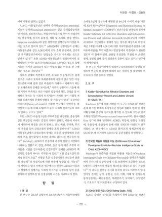 이현정ㆍ박장호ㆍ김효원 
에서 시행된 연구는 없었다. 
ADHD 아동청소년은 선택적 주의력(selective attention), 
지속적 주의력(sustained attention)와 같은 주의집중능력뿐 
만 아니라, 정보처리속도, 작업기억력(공간적, 언어적 작업기억 
력), 반응억제, 인지적 융통성, 계획 및 조직화, 반응 변이도 
(response variability)와 같은 광범위한 실행기능의 이상을 보 
이는 것으로 알려져 있다.3,4) ADHD에서 실행기능의 문제는 
아동청소년과 성인 ADHD에서 모두 흔히 관찰되며, 장기적 
인 추적관찰연구에서도 안정성을 가지고 지속되는 것으로 
알려져 있다.5,6) 또한 ADHD 아동청소년과 정상인에서의 실 
행기능의 차이는 효과크기(effect size) 0.46-0.75 정도로 실행 
기능의 차이가 ADHD가 있는 아동과 없는 아동을 잘 구별 
하는 것으로 나타났다.3,7) 
사회적 관계의 측면에서 보면, ADHD 아동청소년은 쉽게 
친구를 사귀지 못하며 또래관계에서 마찰이 많고 일반 아동 
청소년에 비해 쉽게 집단 따돌림의 가해자나 피해자가 되는 
등 또래관계의 문제를 보이는데,8) 사회적 상황이나 기술에 대 
한 지식이 부족하고 다른 사람의 입장이나 의도, 감정을 잘 이 
해하지 못하는 등 사회적 인지기능이 저하된 것이 사회성 저 
하와 또래관계의 문제에 영향을 줄 가능성이 있다.9) 공감이나 
마음이론(theory of mind)을 이용한 연구에서 일반아동, 불 
안장애 아동에 비해 ADHD 아동이 사회적 인지기능의 저하 
가 많다는 보고도 있다.10) 
또한 ADHD 아동청소년은 주의력결핍, 과잉행동, 충동성과 
같은 핵심증상 외에도 감정의 기복이 심하고, 비난에 지나치 
게 예민하며 좌절을 견디지 못하고, 분노 폭발, 무의욕, 무기 
력, 우울감 등의 감정조절의 장애를 흔히 동반한다.11) ADHD 
아동청소년에서 감정조절의 장애는 우울증, 불안장애와 무관 
하며 우울, 불안증상이 호전된 후에도 남는다는 연구들이 있 
다.12) Barkley는 ADHD가 반응억제 과정의 발달이 지연되어 
나타나는 질환으로, 감정, 주의력, 동기 등의 자가 조절의 어 
려움을 보임을 강조하면서, 감정조절의 문제를 ADHD의 핵 
심적인 결손의 하나로 지적한 바 있다.13) 또한 감정조절의 문 
제가 유전적 요인,14) 뇌영상 혹은 신경생리학적 요인들과 연관 
될 가능성11)과 약물치료에 대한 반응에 영향을 줄 가능성15) 
이 제시되고 있다. 이에 본 연구에서는 한국인 ADHD 아동과 
그 형제에서 실행기능, 사회적 인지기능, 감정조절 능력 등을 
평가하여 임상특징 및 신경심리학 소견을 비교하고자 한다. 
- 221 - 
방 법 
1. 대 상 
본 연구는 2012년 11월부터 2013년 6월까지 서울아산병원 
소아청소년과 정신과에 내원한 만 6-12세 사이의 아동 가운 
데, IQ가 80 이상이며 Diagnostic and Statistical Manual of 
Mental Disorders-IV(DSM-IV) 진단기준을 만족함과 동시에 
Kiddie-Schedule for Affective Disorders and Schizophre-nia- 
Present and Lifetime Version(K-SADS-PL)에 의하여 
ADHD로 진단되었고 형제가 있는 경우를 대상으로 하였다. 
최근 3개월 이내에 ADHD에 대한 치료약물(중추신경자극제, 
아토목세틴)을 투약하였거나 발달장애나 약물치료가 필요한 
정도의 틱 장애의 병력, 선천성 유전질환, 후천성 뇌 손상의 
병력, 경련성 장애 등의 신경과적 질환이 있는 경우는 연구에 
서 배제하였다. 
본 연구는 서울아산병원 임상연구심의위원회의 승인을 얻 
었으며 연구의 전 과정에 대해서 모든 대상자 및 대상자의 부 
모로부터 서면 동의를 얻었다. 
2. 도 구 
1) Kiddie-Schedule for Affective Disorders and 
Schizophrenia-Present and Lifetime Version 
(K-SADS-PL) 
Kaufman 등16)에 의해 개발된 이 도구는 DSM-IV 진단기 
준에 의거한 32개의 소아청소년 정신과 질환의 현재 및 평생 
이환상태와 증상의 심각도를 평가할 수 있도록 고안된 반구 
조화된 면담도구(semistructured interview)이다. 한국어판은 
Kim 등17)에 의해 번역되어 ADHD, 틱장애, 반항성 도전장 
애, 우울장애, 불안장애 등에 대한 신뢰도와 타당도가 연구 
되었다. 본 연구에서는 ADHD 환자군과 형제군에서 K-SADS- 
PL에 의거하여 ADHD 및 공존질환을 확인하였다. 
2) 한국판 웩슬러 아동용 지능 검사(Korean Educational 
Development Institute-Wechsler Intelligence Scale for 
Child, KEDI-WISC) 
Wechsler가 표준화한 개정판 아동용 지능검사(Wechsler 
Intelligence Scale for Children-Revised)를 한국교육개발원 
에서 우리나라 실정에 맞게 수정, 보완하여 표준화한 것으로 
5세부터 15세까지의 아동과 청소년을 대상으로 실시 가능하 
다.18) 이 검사는 언어성 검사와 동작성 검사로 이루어져 있다. 
언어성 검사는 상식, 공통성, 산수, 어휘, 이해 및 숫자문제, 
동작성검사는 빠진곳찾기, 차례맞추기, 토막짜기, 모양맞추 
기, 기호쓰기 및 미로문제로 구성되어 있다. 
3) ADHD 평정 척도(ADHD Rating Scale, ARS) 
ADHD 증상의 심각도를 측정하기 위해 DSM-IV 진단기 
 