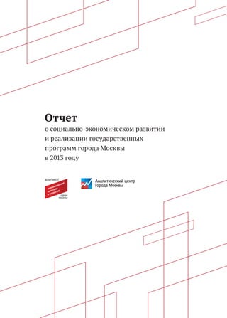 ПРАВИТЕЛЬСТВО МОСКВЫ ﻿ 
1 
Отчет 
о социально-экономическом развитии 
и реализации государственных 
программ города Москвы 
в 2013 году 
 
