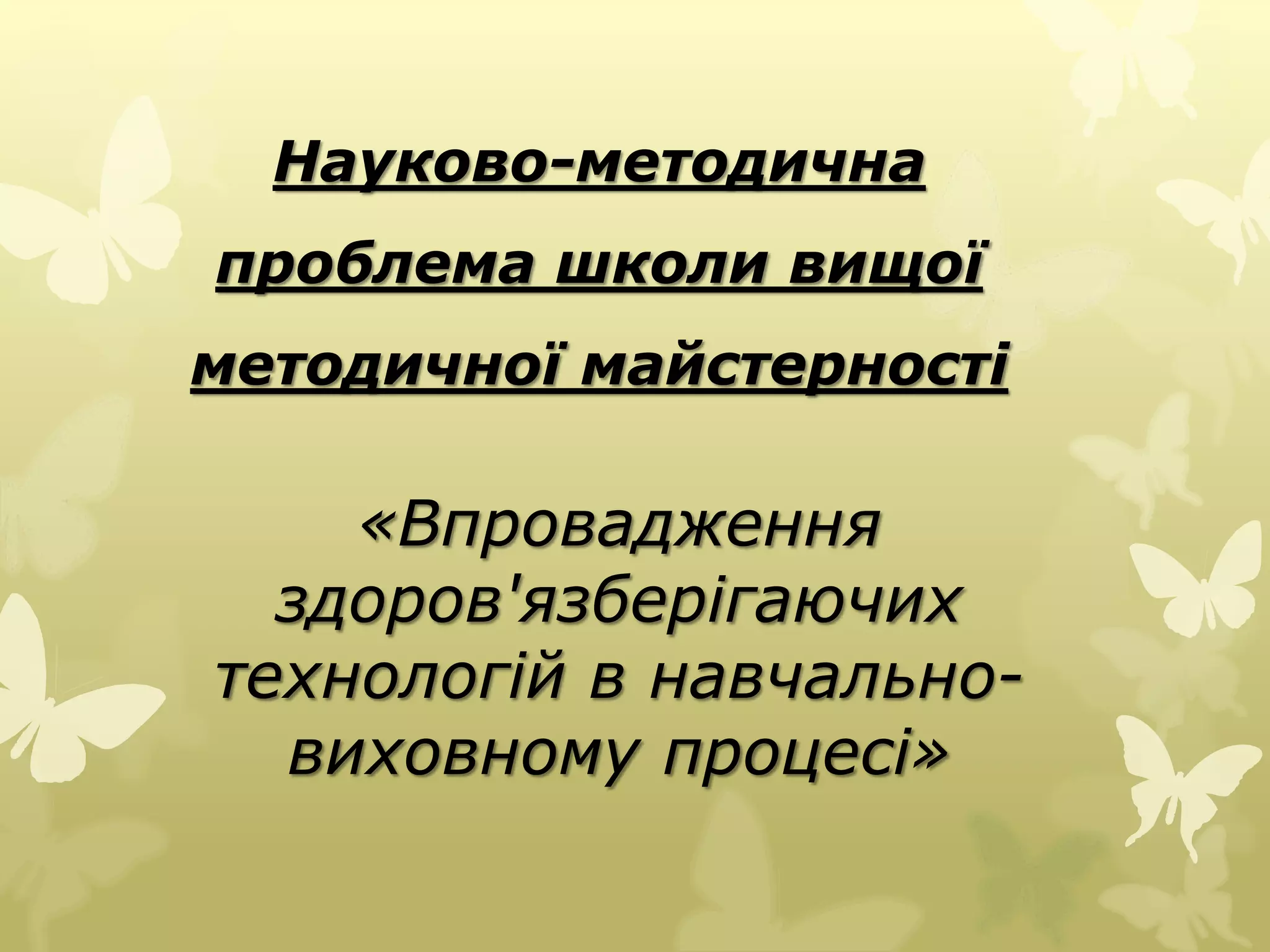 Науково-методична 
проблема школи вищої 
методичної майстерності 
«Впровадження 
здоров'язберігаючих 
технологій в навчально- 
виховному процесі» 
 