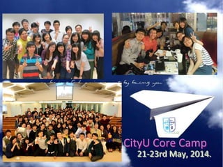 21-23rd May, 2014.
CityU Core Camp
 
