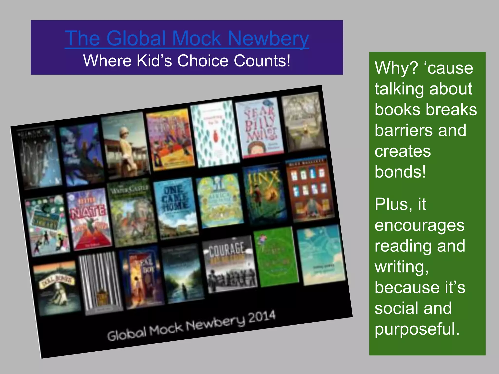 The Global Mock Newbery
Where Kid‟s Choice Counts!

Why? „cause
talking about
books breaks
barriers and
creates
bonds!

Plus, it
encourages
reading and
writing,
because it‟s
social and
purposeful.

 